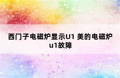 西门子电磁炉显示U1 美的电磁炉u1故障